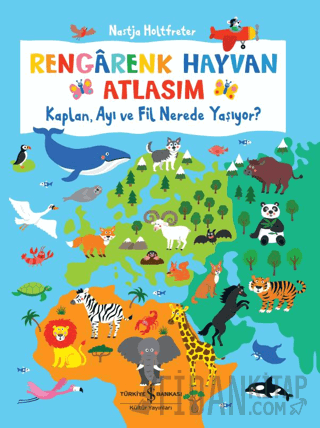 Rengarenk Hayvan Atlasım - Kaplan, Ayı Ve Fil Nerede Yaşıyor? (Ciltli)