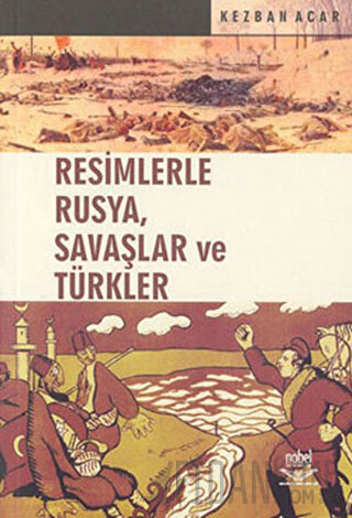 Resimlerle Rusya, Savaşlar ve Türkler Kezban Acar