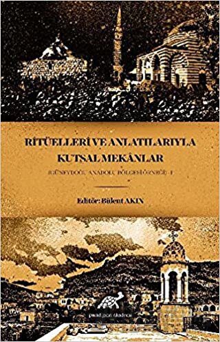 Ritüelleri ve Anlatılarıyla Kutsal Mekanlar Bülent Akın