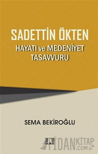 Sadettin Ökten - Hayatı ve Medeniyet Tasavvuru Sema Bekiroğlu