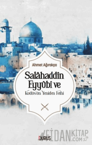 Salahaddin Eyyübi ve Kudüs'ün Yeniden Fethi Ahmet Ağırakça