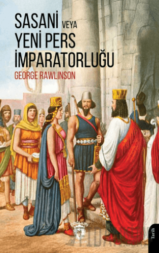 Sasani veya Yeni Pers İmparatorluğu George Rawlinson