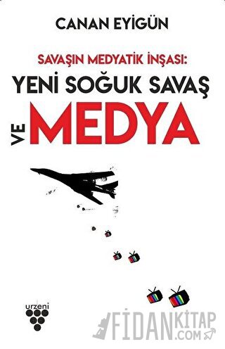 Savaşın Medyatik İnşası: Yeni Soğuk Savaş Ve Medya Canan Eyigün