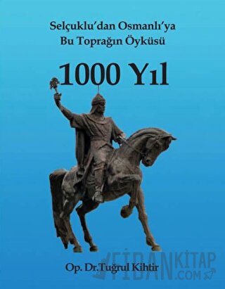 Selçuklu’dan Osmanlı’ya Bu Toprağın Öyküsü 1000 Yıl Tuğrul Kihtir