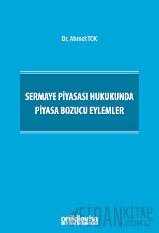 Sermaye Piyasası Hukukunda Piyasa Bozucu Eylemler (Ciltli) Ahmet Tok