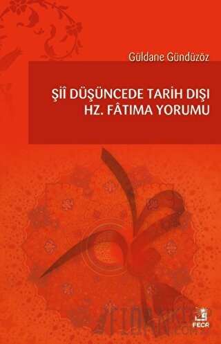 Şii Düşüncede Tarih Dışı Hz. Fatıma Yorumu Güldane Gündüzöz