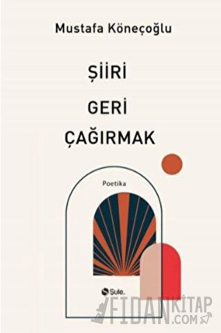 Şiiri Geri Çağırmak Mustafa Köneçoğlu