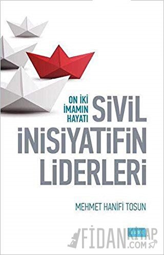 Sivil İnsiyatifin Liderleri - On İki İmamın Hayatı Mehmet Hanifi Tosun