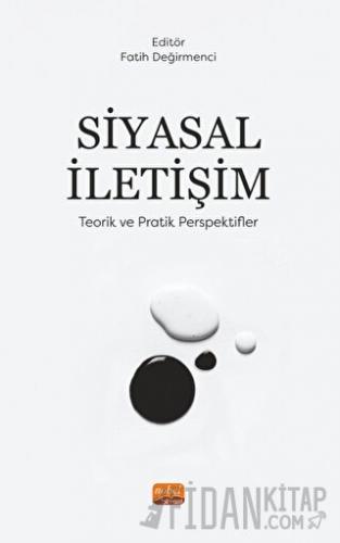 Siyasal İletişim - Teorik Ve Pratik Perspektifler Fatih Değirmenci