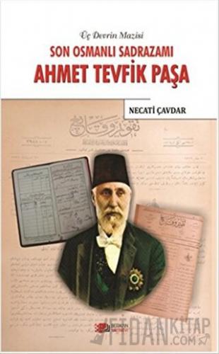 Son Osmanlı Sadrazamı Ahmet Tevfik Paşa Necati Çavdar