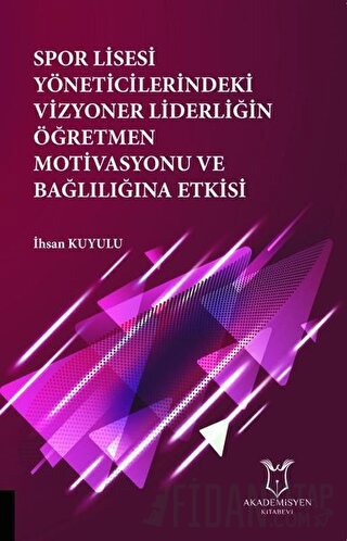 Spor Lisesi Yoneticilerindeki Vizyoner Liderliğin Oğretmen Motivasyonu