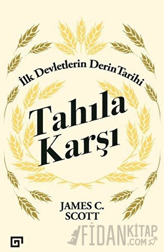 Tahıla Karşı - İlk Devletlerin Derin Tarihi James C. Scott