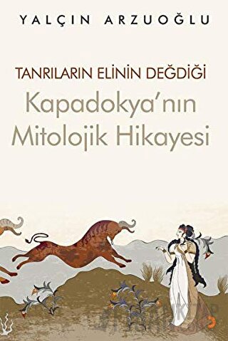 Tanrıların Elinin Değdiği Kapadokya’nın Mitolojik Hikayesi Yalçın Arzu