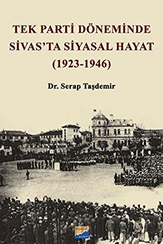 Tek Parti Döneminde Sivas'ta Siyasal Hayat (1923-1946) Serap Taşdemir