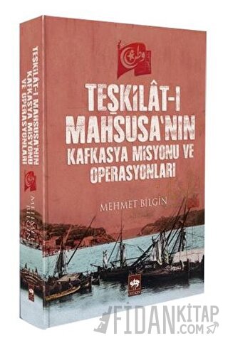 Teşkilat-ı Mahsusa'nın Kafkasya Misyonu ve Operasyonları Mehmet Bilgin