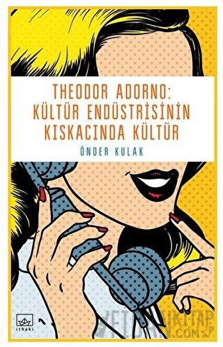 Theodor Adorno: Kültür Endüstrisinin Kıskacında Kültür Önder Kulak