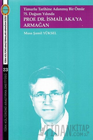 Timurlu Tarihine Adanmış Bir Ömür 75. Doğum Yılında Musa Şamil Yüksel