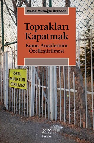 Toprakları Kapatmak - Kamu Arazilerinin Özelleştirilmesi Melek Mutioğl