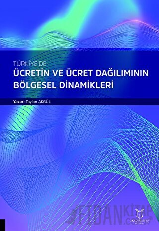 Türkiye’de Ücretin ve Ücret Dağılımının Bölgesel Dinamikleri Yunus Bul