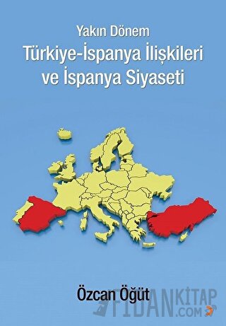 Yakın Dönem Türkiye-İspanya İlişkileri ve İspanya Siyaseti Özcan Öğüt