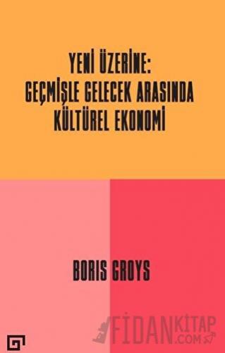 Yeni Üzerine: Geçmişle Gelecek Arasında Kültürel Ekonomi Boris Groys