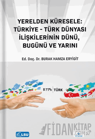 Yerelden Küresele: Türkiye-Türk Dünyası İlişkilerinin Dünü, Bugünü ve 