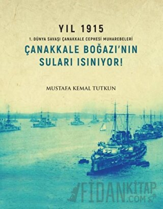 Yıl 1915 - Çanakkale Boğazı’nın Suları Isınıyor! Mustafa Kemal Tutkun