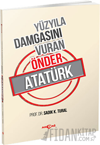 Yüzyıla Damgasını Vuran Önder Atatürk Sadık K. Tural