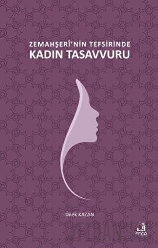 Zemahşeri'nin Tefsirinde Kadın Tasavvuru Dilek Kazan