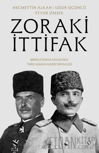 Zoraki İttifak & Birinci Dünya Savaşı’nda Türk-Alman Askerî Ortaklığı 