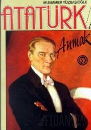 Atatürk’ü Anmak Yaşamı, Çeşitli Yönleri, Düşünceleri, Anılar, Şiirler,